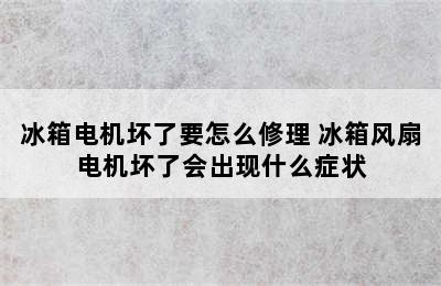 冰箱电机坏了要怎么修理 冰箱风扇电机坏了会出现什么症状